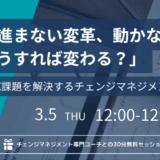 【開催終了｜3/5開催ウェビナー】進まないDX、動かない現場。どうすれば変わる？～DX課題を解決するチェンジマネジメント手法～