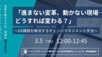 【開催終了｜3/5開催ウェビナー】進まないDX、動かない現場。どうすれば変わる？～DX課題を解決するチェンジマネジメント手法～