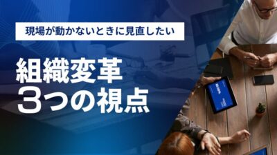 現場が動かないとき、最初に見直したい3つの視点 