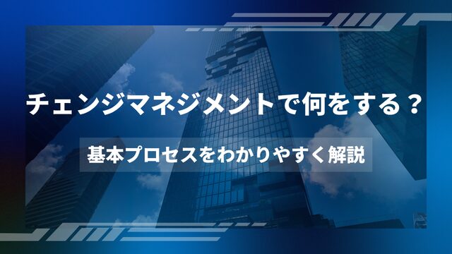 チェンジマネジメントでは何をする？ 基本プロセスをわかりやすく解説